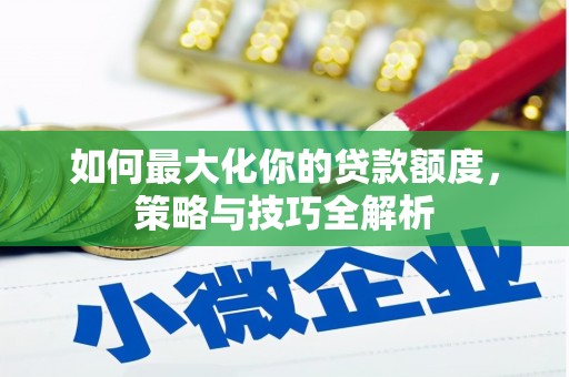 甘谷如何最大化你的贷款额度，策略与技巧全解析