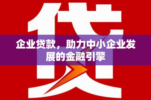 甘谷企业贷款，助力中小企业发展的金融引擎