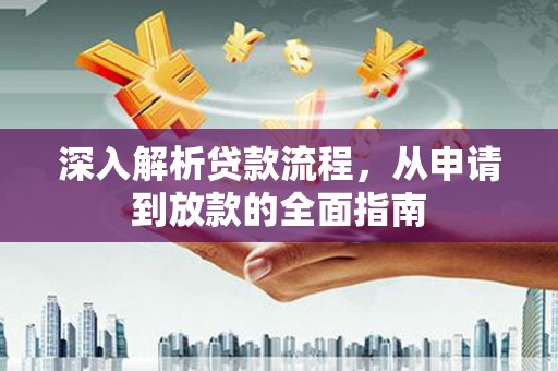 甘谷深入解析贷款流程，从申请到放款的全面指南