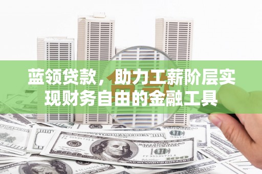甘谷蓝领贷款，助力工薪阶层实现财务自由的金融工具