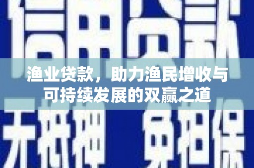 甘谷渔业贷款，助力渔民增收与可持续发展的双赢之道