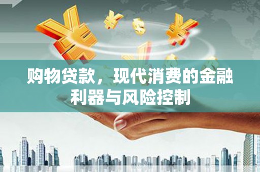 甘谷购物贷款，现代消费的金融利器与风险控制