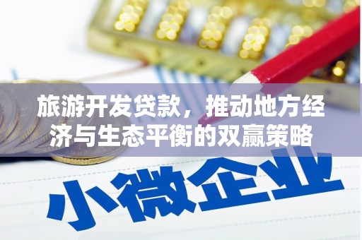 甘谷旅游开发贷款，推动地方经济与生态平衡的双赢策略
