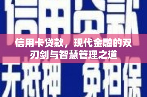 甘谷信用卡贷款，现代金融的双刃剑与智慧管理之道