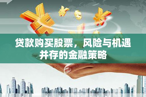 甘谷贷款购买股票，风险与机遇并存的金融策略