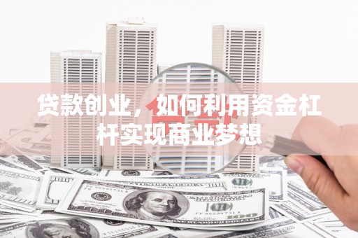 甘谷贷款创业，如何利用资金杠杆实现商业梦想
