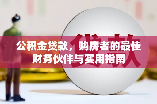 甘谷公积金贷款，购房者的最佳财务伙伴与实用指南