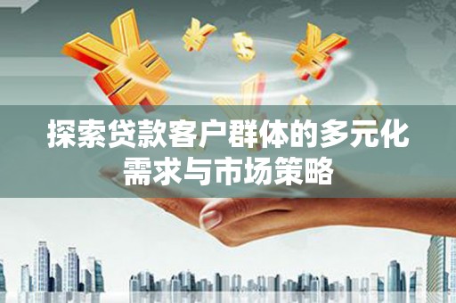 甘谷探索贷款客户群体的多元化需求与市场策略