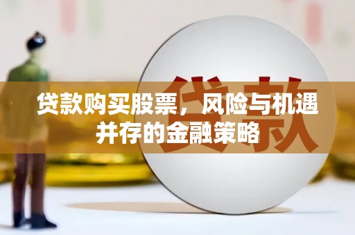 甘谷贷款购买股票，风险与机遇并存的金融策略