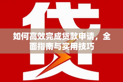 甘谷如何高效完成贷款申请，全面指南与实用技巧