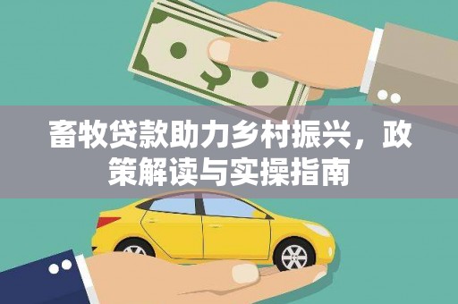 甘谷畜牧贷款助力乡村振兴，政策解读与实操指南