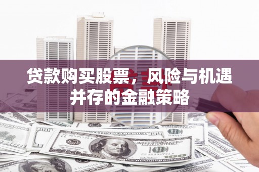甘谷贷款购买股票，风险与机遇并存的金融策略