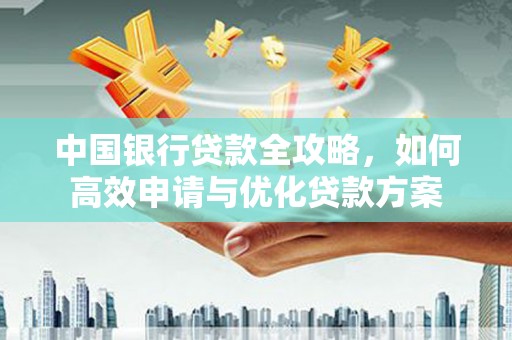 甘谷中国银行贷款全攻略，如何高效申请与优化贷款方案
