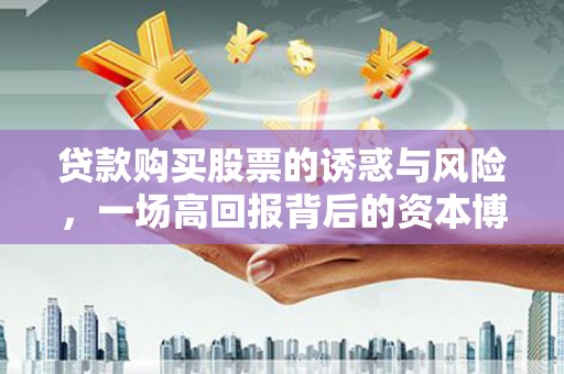 甘谷贷款购买股票的诱惑与风险，一场高回报背后的资本博弈