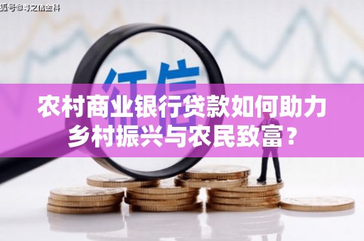 甘谷农村商业银行贷款如何助力乡村振兴与农民致富？