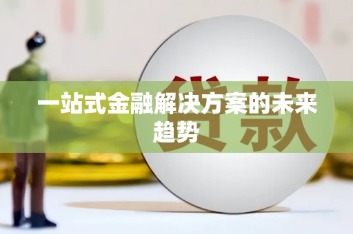 甘谷一站式金融解决方案的未来趋势