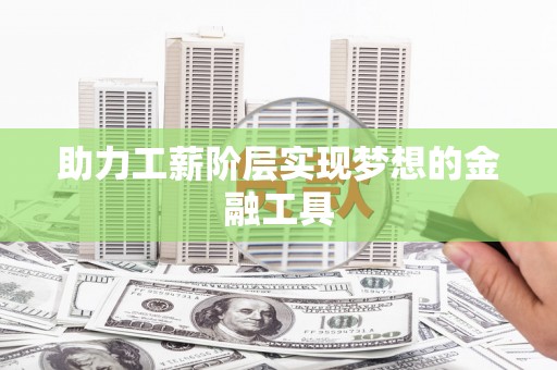 甘谷助力工薪阶层实现梦想的金融工具