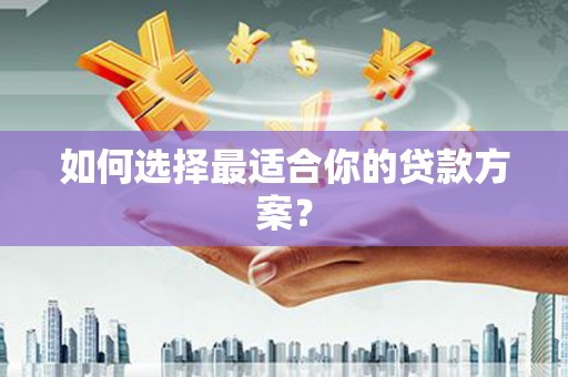 甘谷如何选择最适合你的贷款方案？