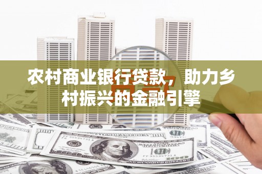 甘谷农村商业银行贷款，助力乡村振兴的金融引擎