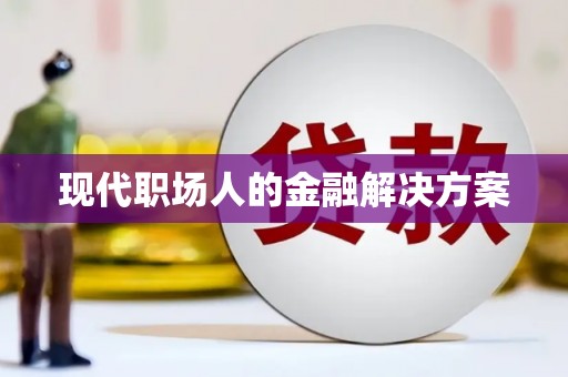 甘谷现代职场人的金融解决方案