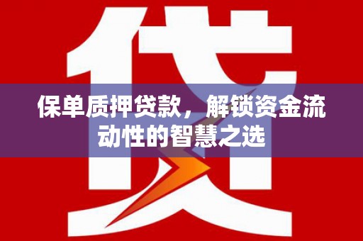 甘谷保单质押贷款，解锁资金流动性的智慧之选