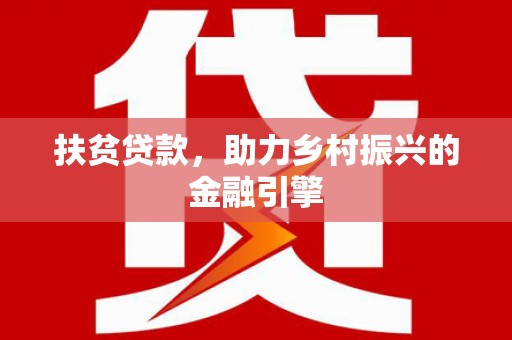 甘谷扶贫贷款，助力乡村振兴的金融引擎
